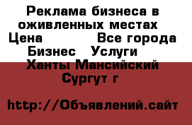 Реклама бизнеса в оживленных местах › Цена ­ 5 000 - Все города Бизнес » Услуги   . Ханты-Мансийский,Сургут г.